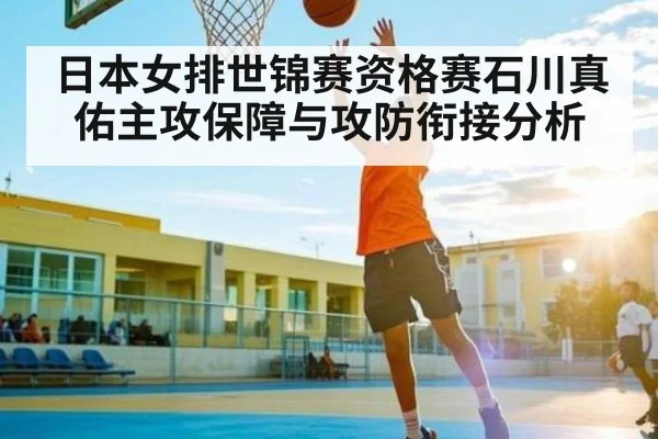 日本女排世锦赛资格赛石川真佑主攻保障与攻防衔接分析 | kaiyun