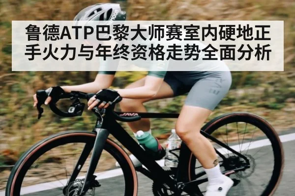 鲁德ATP巴黎大师赛室内硬地正手火力与年终资格走势全面分析 | kaiyun