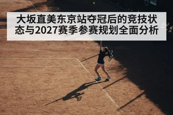大坂直美东京站夺冠后的竞技状态与2027赛季参赛规划全面分析 | kaiyun